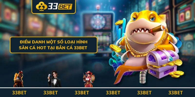 Điểm danh một số loại hình săn cá hot tại bắn cá 33BET