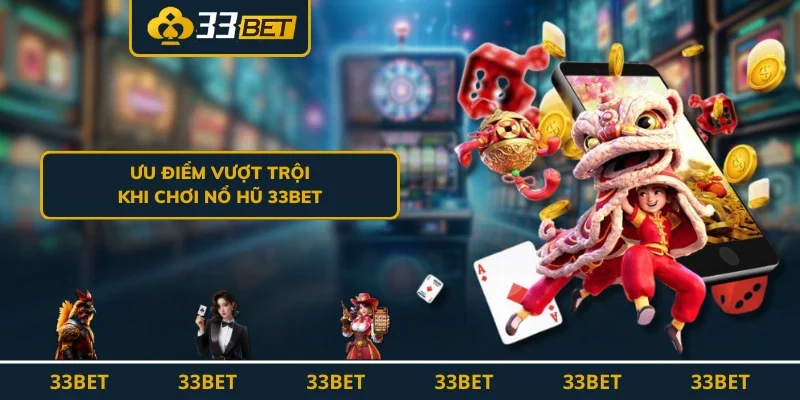 Ưu điểm vượt trội khi chơi nổ hũ 33BET