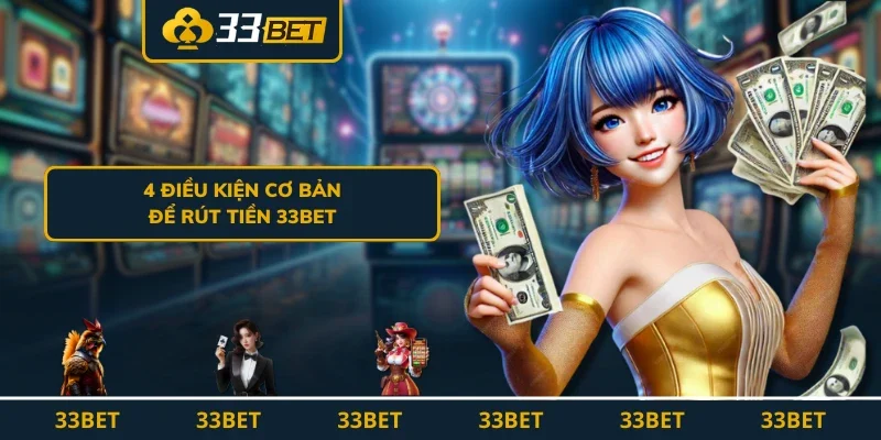 4 điều kiện cơ bản để rút tiền 33BET