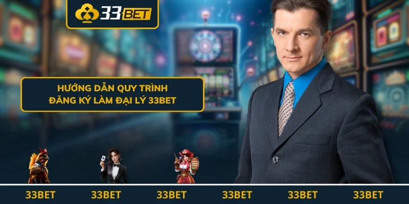 Hướng dẫn quy trình đăng ký làm đại lý 33BET