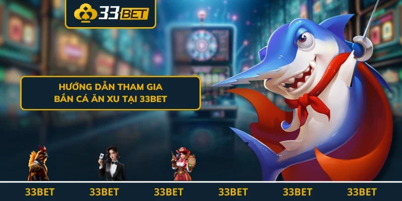 Hướng dẫn tham gia bắn cá ăn xu tại 33BET