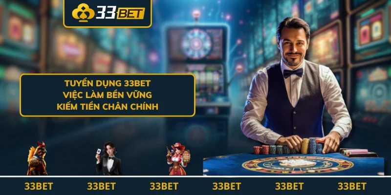 Tuyển Dụng 33BET - Việc Làm Bền Vững, Kiếm Tiền Chân Chính